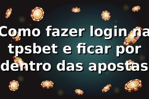 Como fazer login na tpsbet e ficar por dentro das apostas 🎲