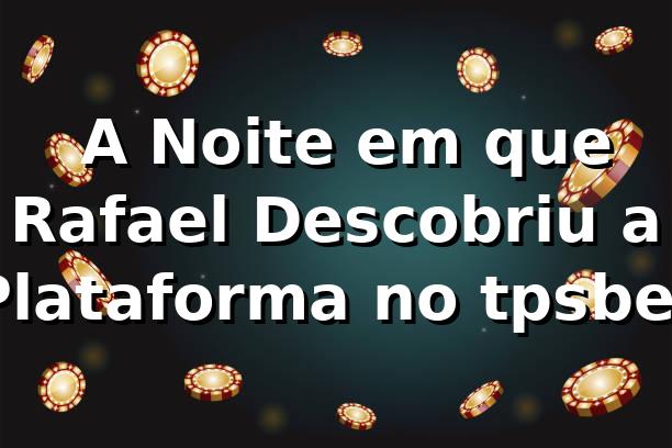 🎰 A Noite em que Rafael Descobriu a Plataforma no tpsbet