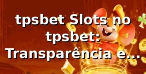 tpsbet Slots no tpsbet: Transparência e Qualidade